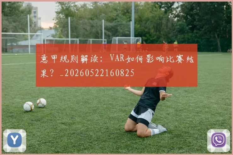 意甲规则解读：VAR如何影响比赛结果？_20260522160825