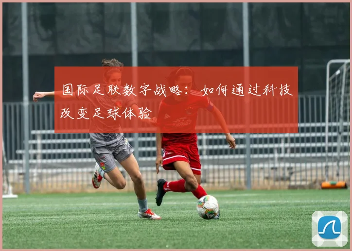 国际足联数字战略：如何通过科技改变足球体验