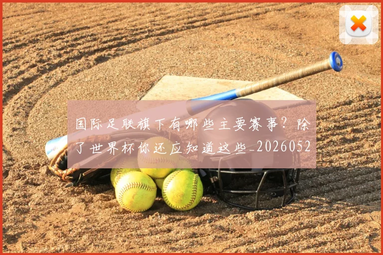 国际足联旗下有哪些主要赛事？除了世界杯你还应知道这些_20260527112008