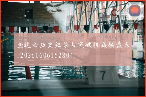 全运会历史纪录与突破性成绩盘点_20260606152804