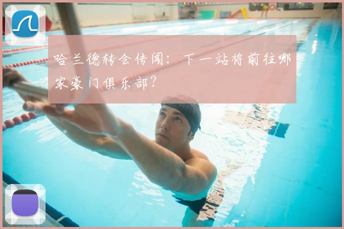 哈兰德转会传闻：下一站将前往哪家豪门俱乐部？
