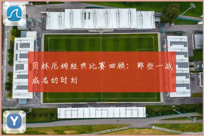 贝林厄姆经典比赛回顾：那些一战成名的时刻