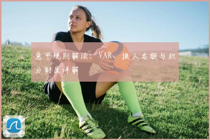 意甲规则解读:VAR、换人名额与积分制度详解