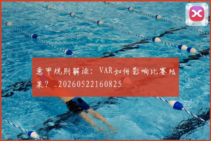 意甲规则解读：VAR如何影响比赛结果？_20260522160825