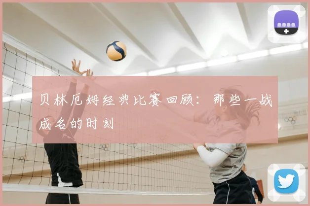 贝林厄姆经典比赛回顾：那些一战成名的时刻