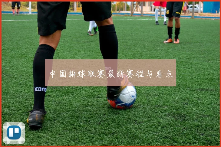中国排球联赛最新赛程与看点