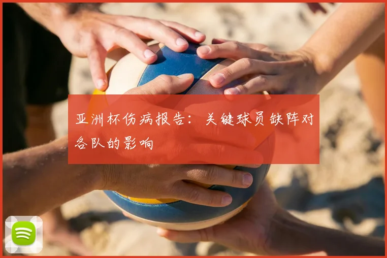 亚洲杯伤病报告：关键球员缺阵对各队的影响