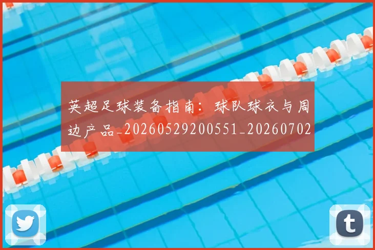 英超足球装备指南：球队球衣与周边产品_20260529200551_20260702174845