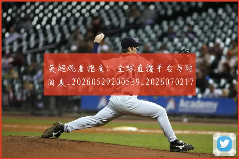 英超观看指南:全球直播平台与时间表_20260529200539_20260702174502