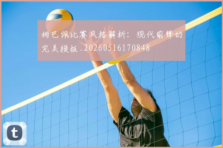 姆巴佩比赛风格解析：现代前锋的完美模板_20260516170848