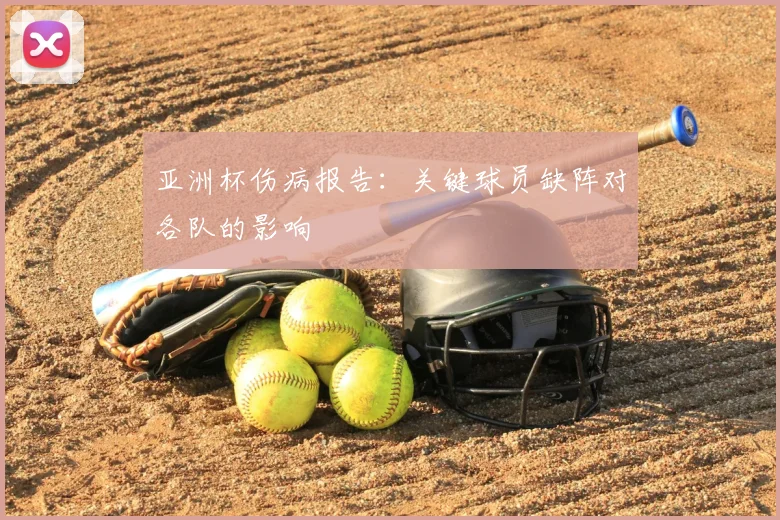 亚洲杯伤病报告:关键球员缺阵对各队的影响