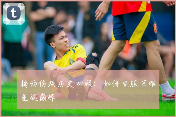 梅西伤病历史回顾:如何克服困难重返巅峰