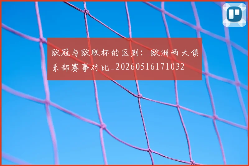 欧冠与欧联杯的区别：欧洲两大俱乐部赛事对比_20260516171032