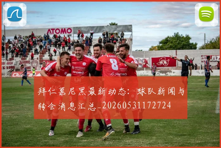 拜仁慕尼黑最新动态：球队新闻与转会消息汇总_20260531172724